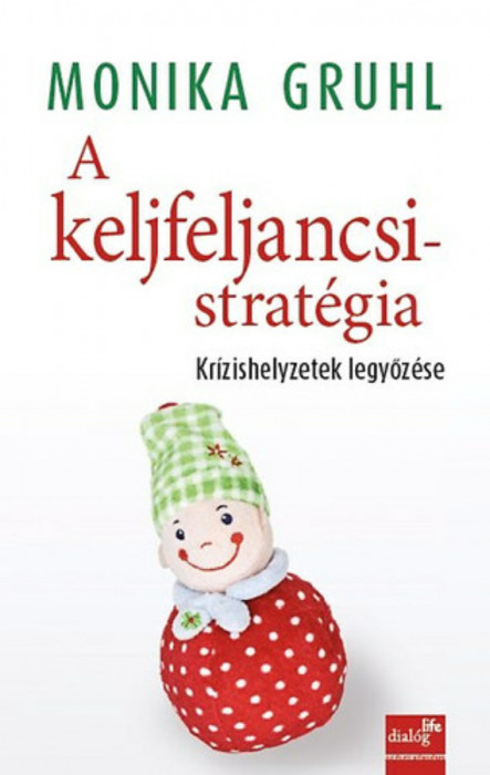 A keljfeljancsi-strat&eacute;gia - Kr&iacute;zishelyzetek legyőz&eacute;se - Kr&iacute;zishelyzetek legyőz&eacute;se - Monika Grul