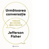 Urmatoarea conversatie. Creeaza conexiune, nu conflicte - Diana Botescu, Jefferson Fisher