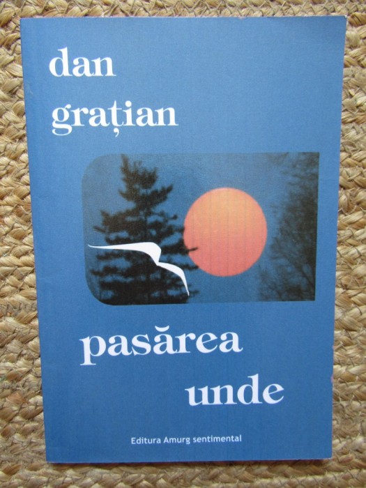 Pasarea undePoezii Dan Gratian CU DEDICATIE SI AUTOGRAF