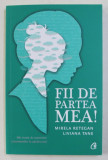 FII DE PARTEA MEA ! - MIC TRATAT DE SUPORTARE A HORMONILOR LA ADOLESCENTI de MIRELA RETEGAN si LIVIANA TANE , 2018