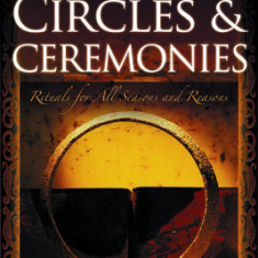 Creating Circles & Ceremonies: Rituals for All Seasons and Reasons