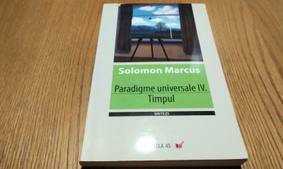 PARADIGME UNIVERSALE IV - TIMPUL - Solomon Marcus - Editura Paralela 45, 2010, 382 p. foto