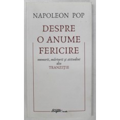 DESPRE O ANUME FERICIRE , MEMORII , MARTURII SI ATITUDINI DIN TRANZITIE de NAPOLEON POP , 2021