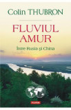 Fluviul Amur, intre Rusia si China - Colin Thubron