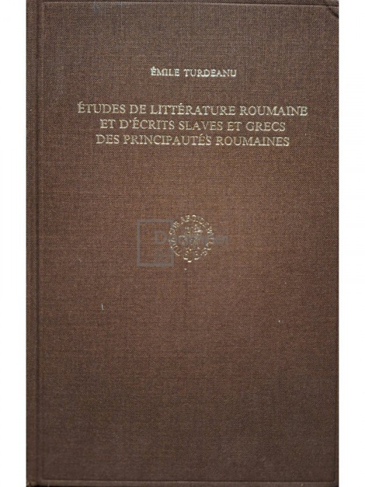 Emile Turdeanu - Etudes de litterature roumaine et d&#039;ecrits slaves et grecs des principautes roumaines (semnata) (editia 1985)