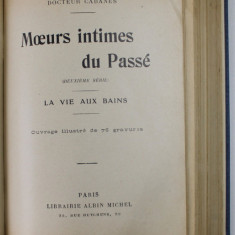 MOEURS INTIMES DU PASSE / MOEURS INTIMES DU PASSE - LA VIE AUX BAINS par DOCTEUR CABANES , COLIGAT DE DOUA CARTI , EDITIE INTERBELICA