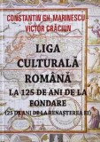 Liga Culturala Romana la 125 de ani de la fondare (25 de ani de la renasterea ei) - Constantin Gh. Marinescu, Victor Craciun
