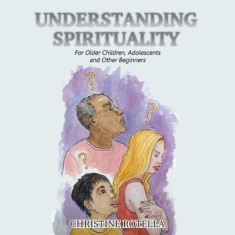 Understanding Spirituality: For Older Children, Adolescents and Other Beginners