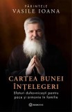 Cartea bunei &icirc;nțelegeri - Paperback brosat - Părintele Vasile Ioana - Bookzone
