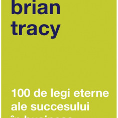 100 de legi eterne ale succesului in business | Brian Tracy