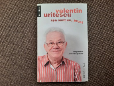 Asa sunt eu, prost Fragmente autobiografice Valentin Uritescu foto