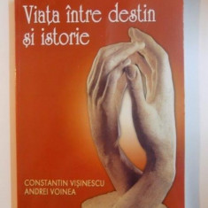 VIATA INTRE DESTIN SI ISTORIE de CONSTANTIN VISINESCU SI ANDREI VOINEA , 2005