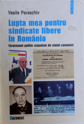 LUPTA MEA PENTRU SINDICATE LIBERE IN ROMANIA, TERORISMUL POLITIC ORGANIZAT DE STATUL COMUNIST de VASILE PARASCHIV , 2005 foto