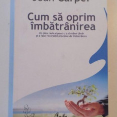 CUM SA OPRIM IMBATRANIREA , UN PLAN RADICAL PENTRU A RAMANE TANAR SI A FACE REVERSIBIL PROCESUL DE IMBATRANIRE de JEAN CARPER 2008