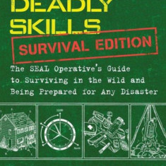 100 Deadly Skills: Survival Edition: The Seal Operative's Guide to Surviving in the Wild and Being Prepared for Any Disaster