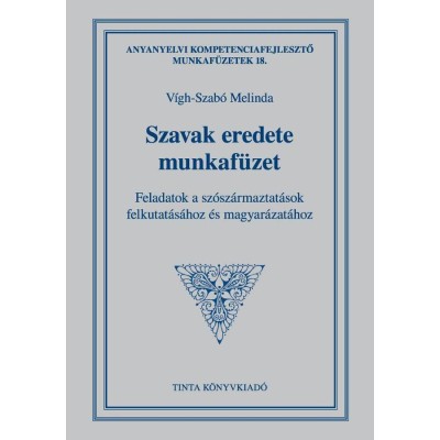 Szavak eredete munkaf&amp;uuml;zet - Feladatok a sz&amp;oacute;sz&amp;aacute;rmaztat&amp;aacute;sok felkutat&amp;aacute;s&amp;aacute;hoz &amp;eacute;s magyar&amp;aacute;zat&amp;aacute;hoz - V&amp;iacute;gh-Szab&amp;oacute; Melinda foto