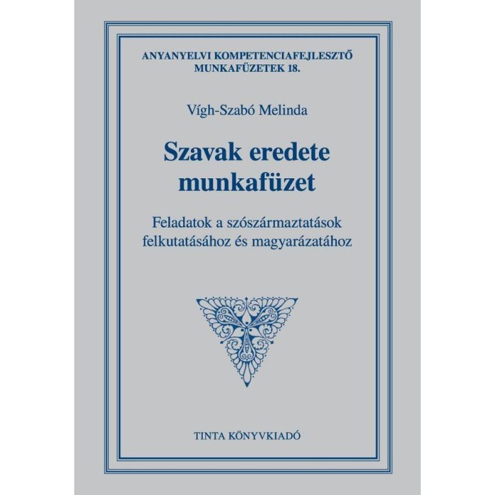 Szavak eredete munkaf&uuml;zet - Feladatok a sz&oacute;sz&aacute;rmaztat&aacute;sok felkutat&aacute;s&aacute;hoz &eacute;s magyar&aacute;zat&aacute;hoz - V&iacute;gh-Szab&oacute; Melinda