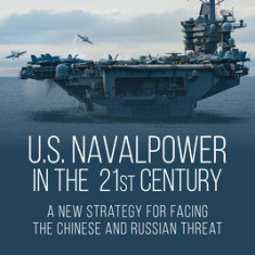 U.S. Naval Power in the 21st Century: A New Strategy for Facing the Chinese and Russian Threat