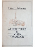 Cezar Lazarescu - Arhitectura si viata oraselor (editia 1986)