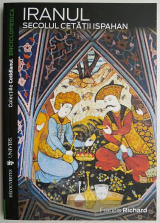 Iranul, secolul cetatii Ispahan &ndash; Francis Richard