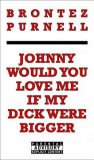 Johnny Would You Love Me If My Dick Were Bigger, 2015