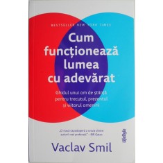 Cum functioneaza lumea cu adevarat. Ghidul unui om de stiinta pentru trecutul, prezentul si viitorul omenirii &ndash; Vaclav Smil