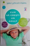 Cum sa cresti un adult. Pregateste-ti copilul pentru succes &ndash; Julie Lythcott-Haims