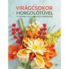 Vir&aacute;gcsokor horgol&oacute;tűvel - 35 k&uuml;l&ouml;nb&ouml;ző vir&aacute;g &eacute;s z&ouml;ld n&ouml;v&eacute;ny horgol&aacute;smint&aacute;ja - Lili