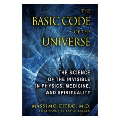 The Basic Code of the Universe: The Science of the Invisible in Physics, Medicine, and Spirituality