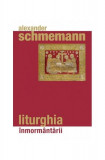 Liturghia &icirc;nmorm&acirc;ntării - Paperback brosat - Alexander Schmemann - Sophia