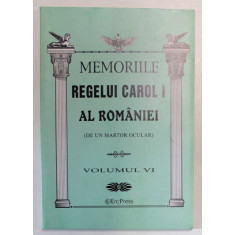 MEMORIILE REGELUI CAROL I AL ROMANIEI , DE UN MARTOR OCULAR , VOLUMUL VI , 2011