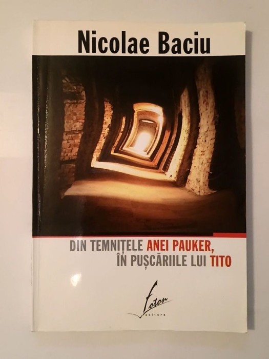 Nicolae Baciu - Din temnițele Anei Pauker, &icirc;n pușcăriile lui Tito