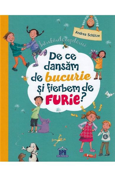 De Ce Dansam De Bucurie Si Fierbem De Furie?, Andrea Sch&uuml;tze, Ilustratii: Dagmar Henze - Editura DPH