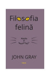 Filosofia felină. Pisicile și sensul vieții - Paperback - John Gray - Trei