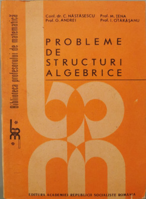 Probleme de structuri algebrice - Conf. dr. Constantin Nastasescu (coord.) foto