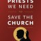 The Priests We Need to Save the Church