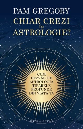 Chiar crezi &icirc;n astrologie? Cum dezvăluie astrologia tiparele profunde din viața ta &ndash; Pam Gregory