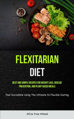 Flexitarian Diet: Best And Simple Recipes For Weight Loss, Disease Prevention, And Plant-based Meals (Feel Incredible Using The Ultimate foto