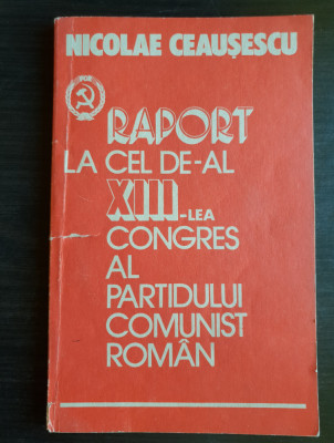 Raport la cel XIII-lea Congres al Partidului Comnist Rom&amp;acirc;n - Nicolae Ceaușescu foto