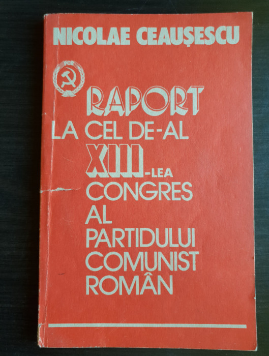 Raport la cel XIII-lea Congres al Partidului Comnist Rom&acirc;n - Nicolae Ceaușescu