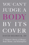 You Can&#039;t Judge a Body by Its Cover: 17 Women&#039;s Stories of Hunger, Body Shame, and Redemption