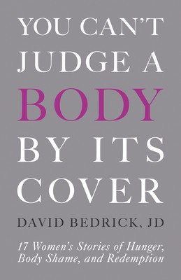 You Can&amp;#039;t Judge a Body by Its Cover: 17 Women&amp;#039;s Stories of Hunger, Body Shame, and Redemption foto