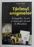 TARAMUL ENIGMELOR - INTAMPLARI , LOCURI SI OBSERVATII STRANII IN ROMANIA de GABRIEL TUDOR , ANII '90