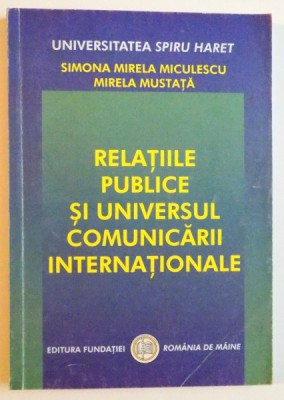 RELATIILE PUBLICE SI UNIVERSUL COMUNICARII INTERNATIONALE de SIMONA MIRELA MICULESCU , MIRELA MUSTATA , 2003 foto