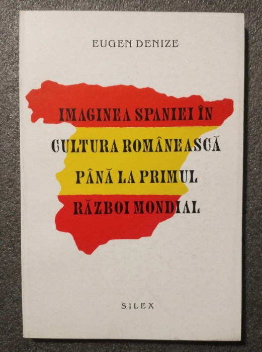 Eugen Denize - Imaginea Spaniei &icirc;n cultura rom&acirc;nă p&acirc;nă la Primul Război Mondial