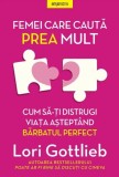 Femei care cauta prea mult. Cum sa-ti distrugi viata asteptand barbatul perfect - Lori Gottlieb - Editura Litera