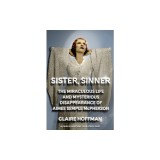 Sister, Sinner: The Miraculous, Scandalous Story of Aimee Semple McPherson