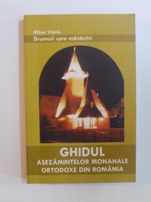 DRUMURI SPRE MANASTIRI , GHIDUL ASEZAMINTELOR MONAHALE ORTODOXE DIN ROMANIA , ED. a VIII a de MIHAI VASILE , 2003 foto