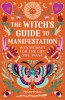 The Witch&#039;s Guide to Manifestation: Witchcraft for the Life You Want