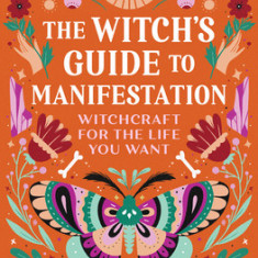 The Witch's Guide to Manifestation: Witchcraft for the Life You Want